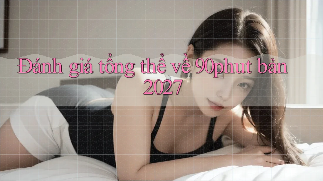 Đánh giá tổng thể về 90phut bản 2027