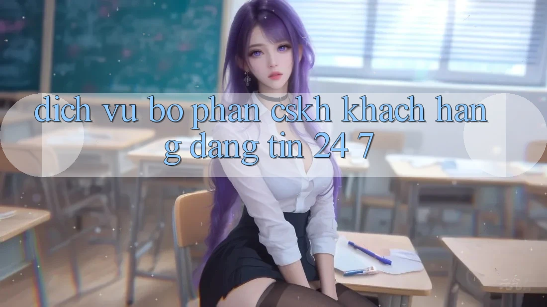 Dịch Vụ Bộ phận CSKH Khách Hàng Đáng tin 24/7