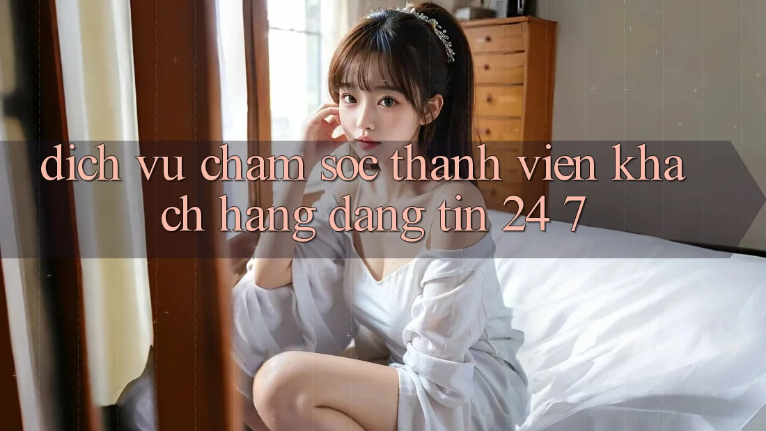Dịch Vụ Chăm sóc thành viên Khách Hàng Đáng tin 24/7