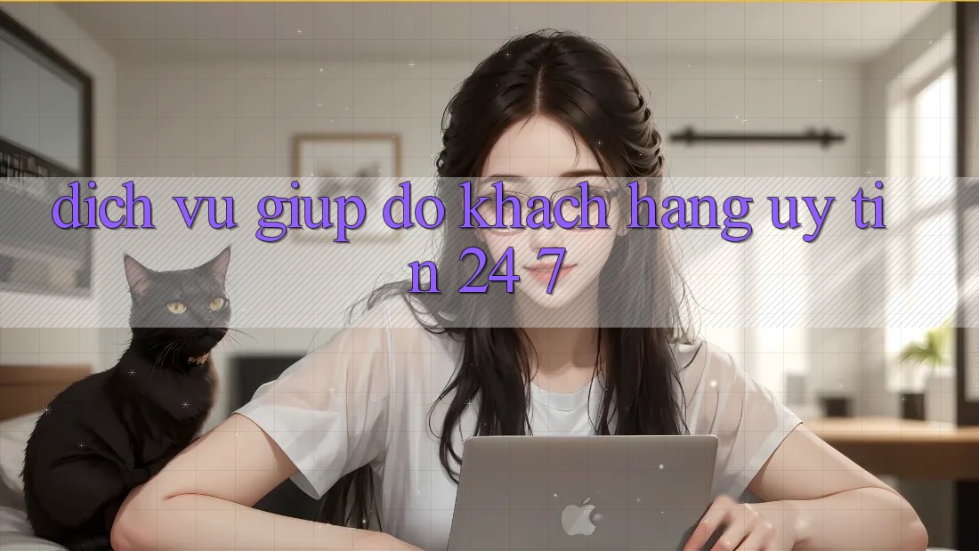 Dịch Vụ Giúp đỡ Khách Hàng Uy tín 24/7
