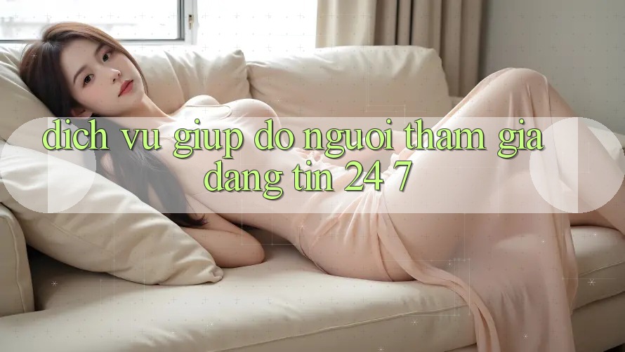 Dịch Vụ Giúp đỡ Người tham gia Đáng tin 24/7