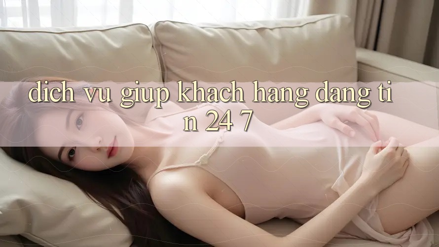 Dịch Vụ Giúp Khách Hàng Đáng tin 24/7