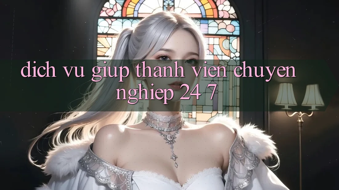 Dịch Vụ Giúp Thành viên Chuyên Nghiệp 24/7