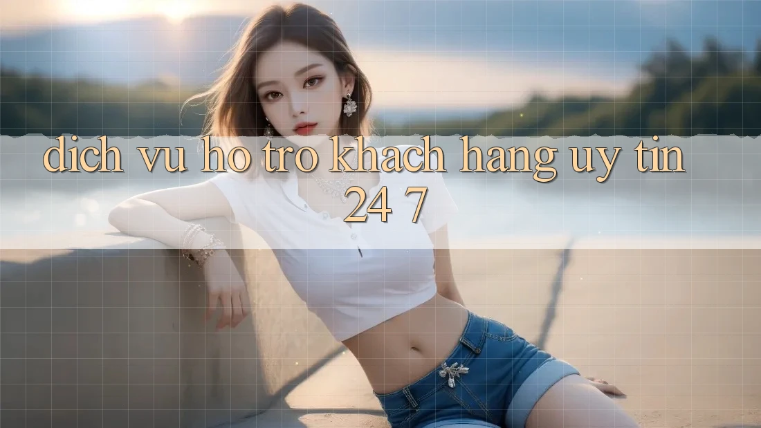 Dịch Vụ Hỗ Trợ Khách Hàng Uy tín 24/7