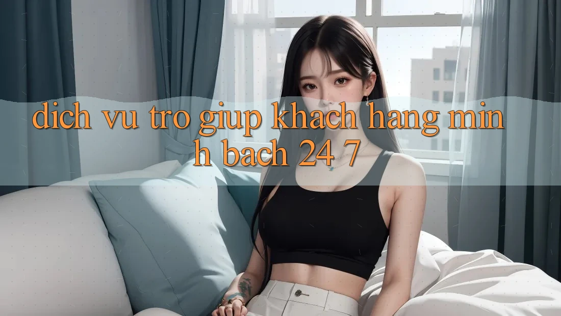 Dịch Vụ Trợ giúp Khách Hàng Minh bạch 24/7