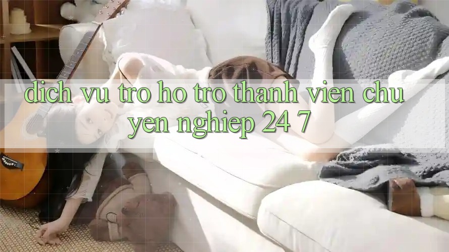 Dịch Vụ Trợ hỗ trợ Thành viên Chuyên nghiệp 24/7