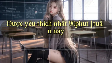 Được yêu thích nhất 90phut tuần này