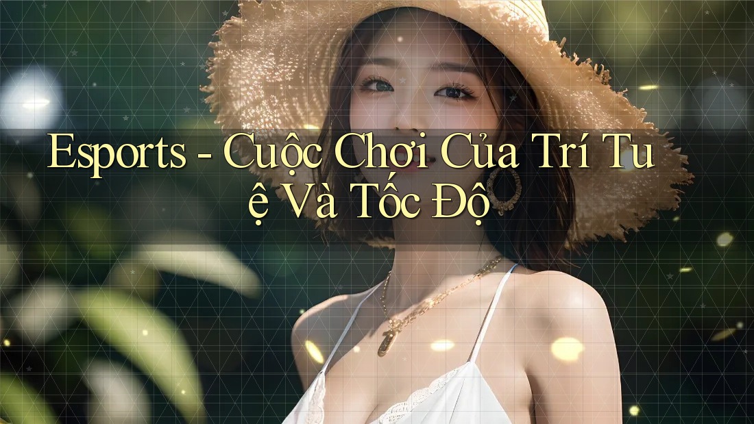 Esports - Cuộc Chơi Của Trí Tuệ Và Tốc Độ