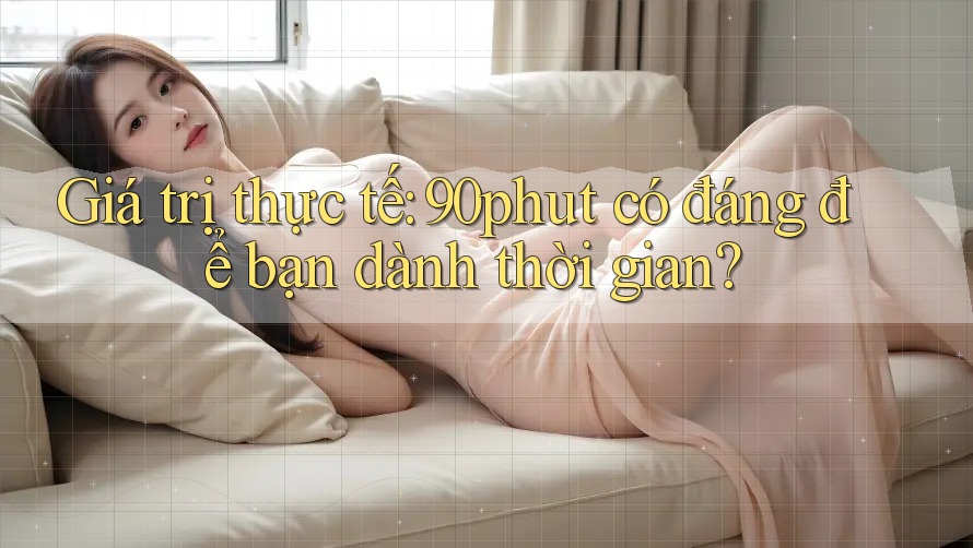 Giá trị thực tế: 90phut có đáng để bạn dành thời gian?