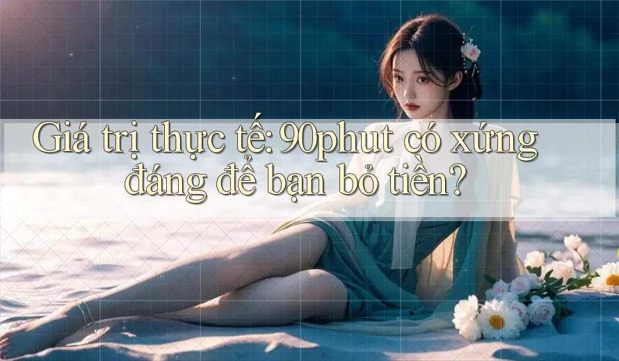 Giá trị thực tế: 90phut có xứng đáng để bạn bỏ tiền? Giá trị thực tế: 90phut có xứng đáng để bạn bỏ tiền?