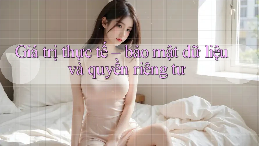 Giá trị thực tế – bảo mật dữ liệu và quyền riêng tư