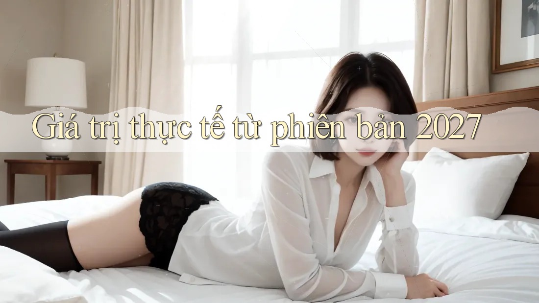 Giá trị thực tế từ phiên bản 2027 Giá trị thực tế từ phiên bản 2027