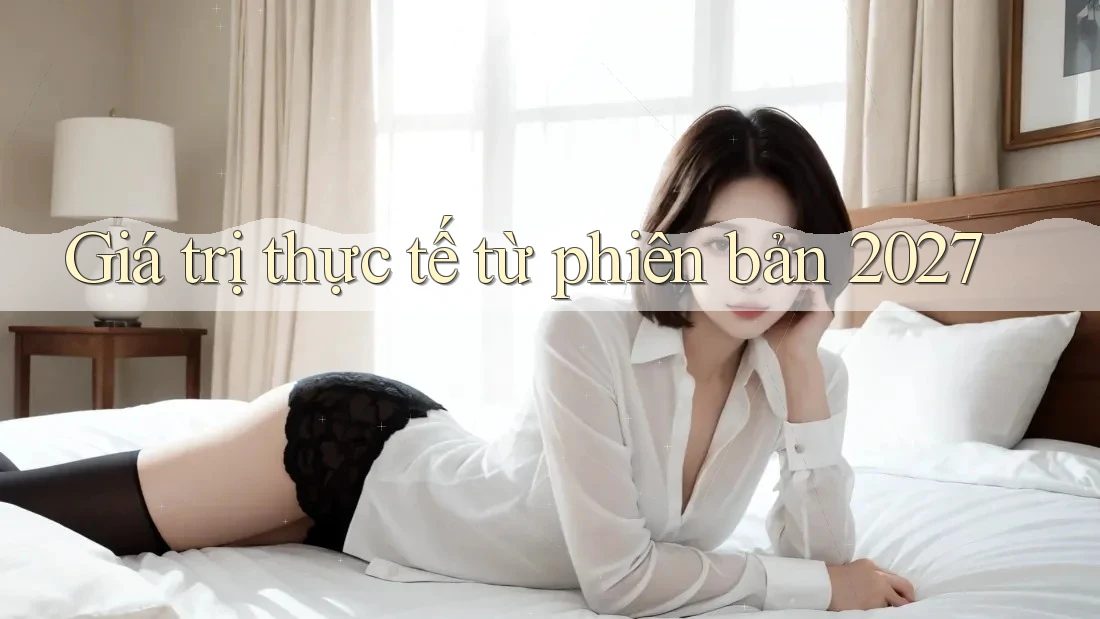 Giá trị thực tế từ phiên bản 2027