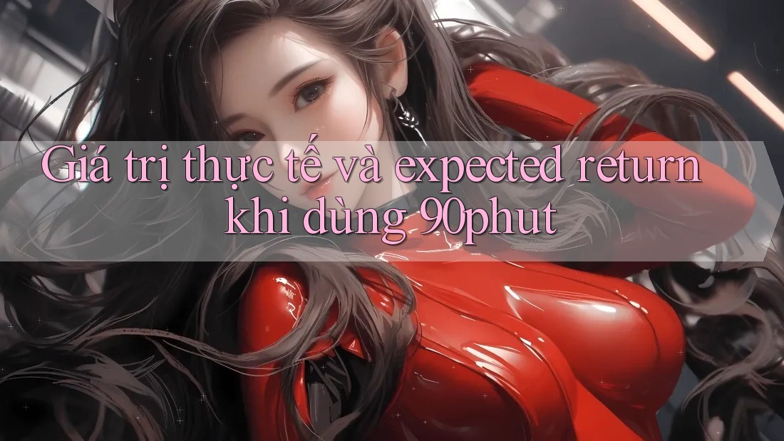 Giá trị thực tế và expected return khi dùng 90phut