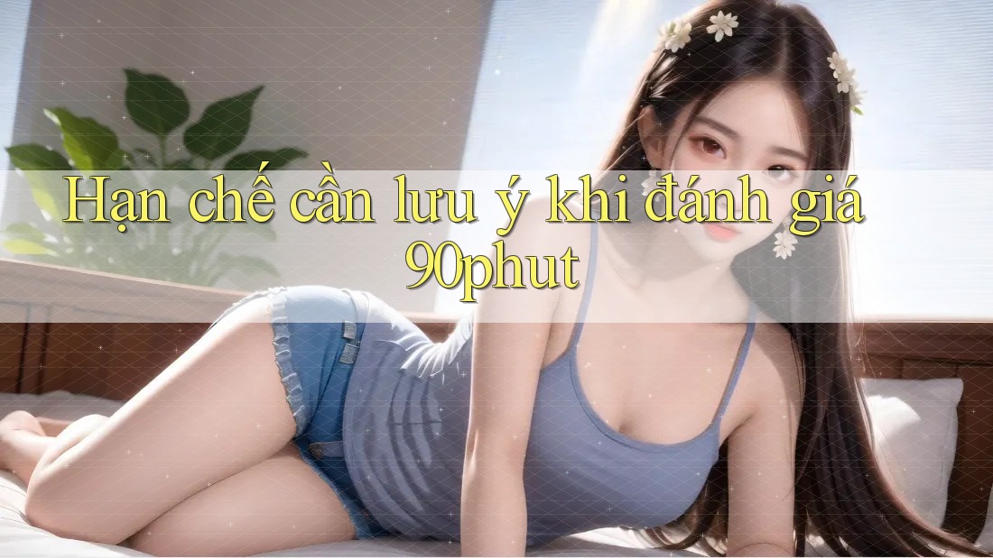 Hạn chế cần lưu ý khi đánh giá 90phut