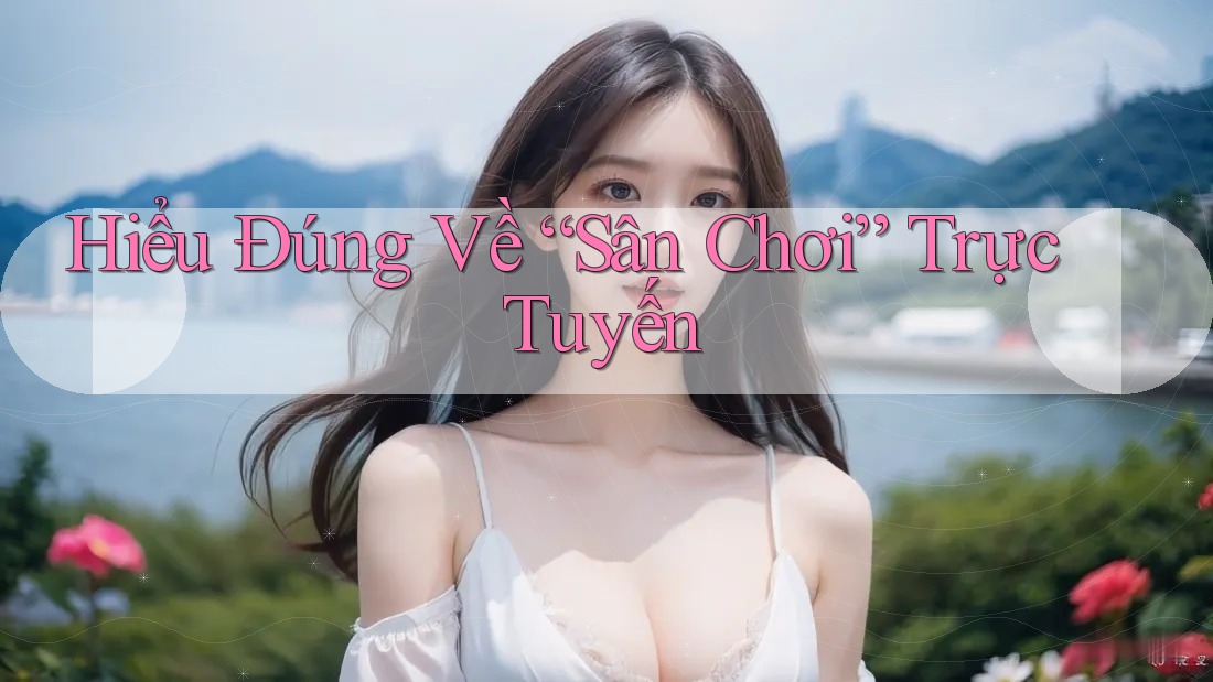 Hiểu Đúng Về “Sân Chơi” Trực Tuyến