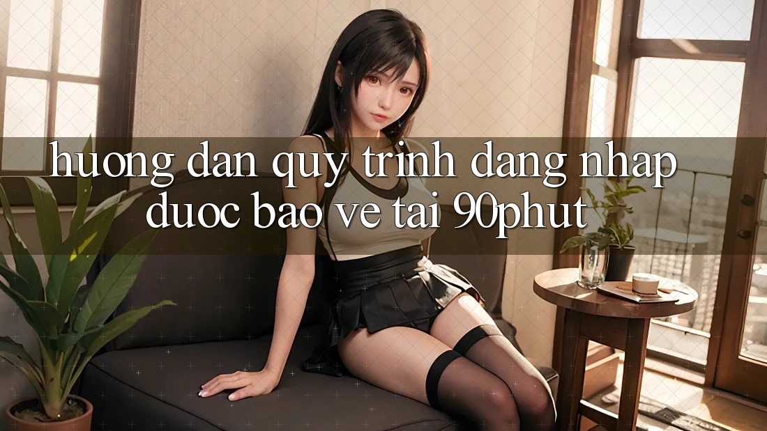 Hướng dẫn Quy Trình Đăng Nhập Được bảo vệ Tại 90phut