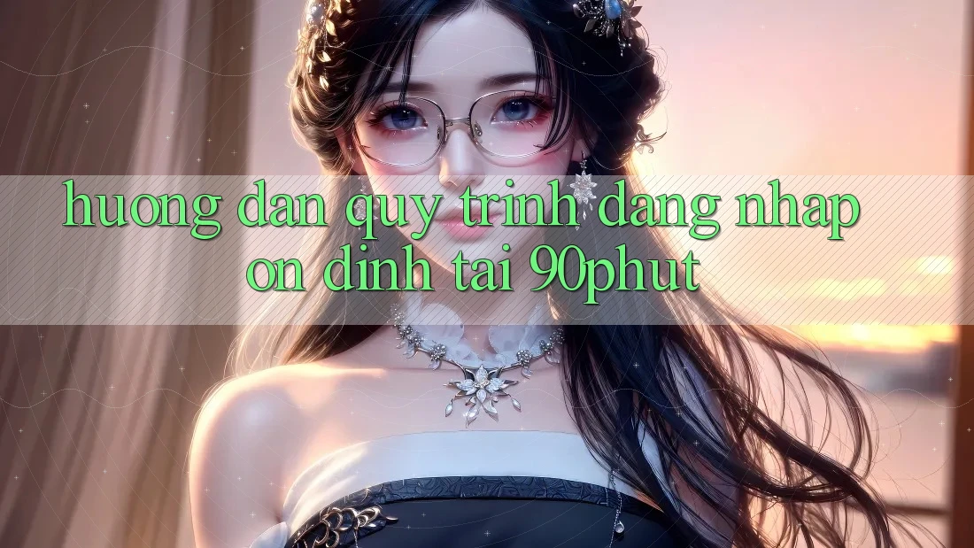 Hướng Dẫn Quy Trình Đăng nhập Ổn định Tại 90phut
