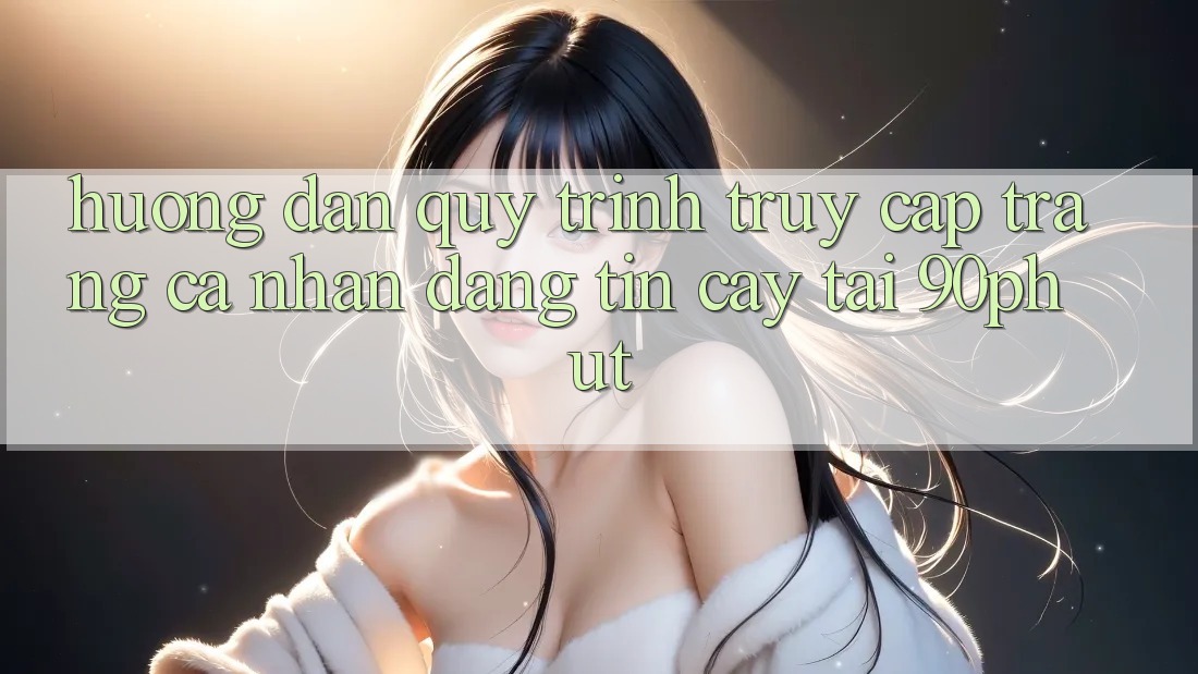 Hướng Dẫn Quy Trình Truy cập trang cá nhân Đáng tin cậy Tại 90phut