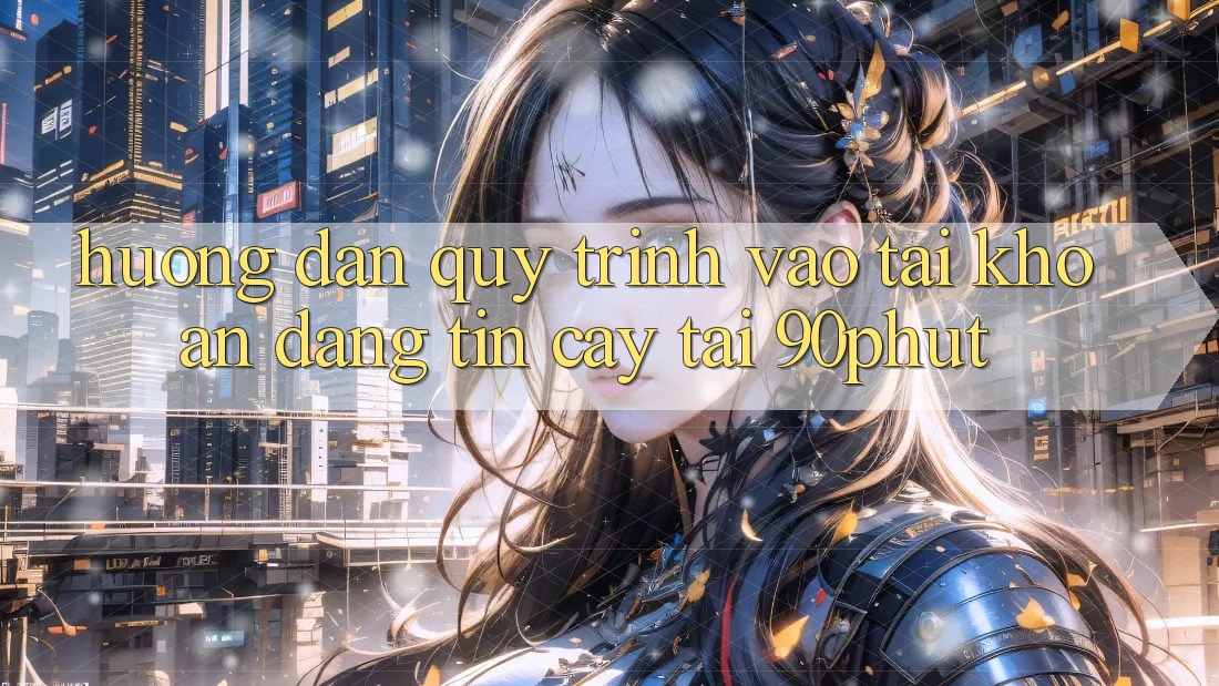 Hướng Dẫn Quy Trình Vào tài khoản Đáng tin cậy Tại 90phut