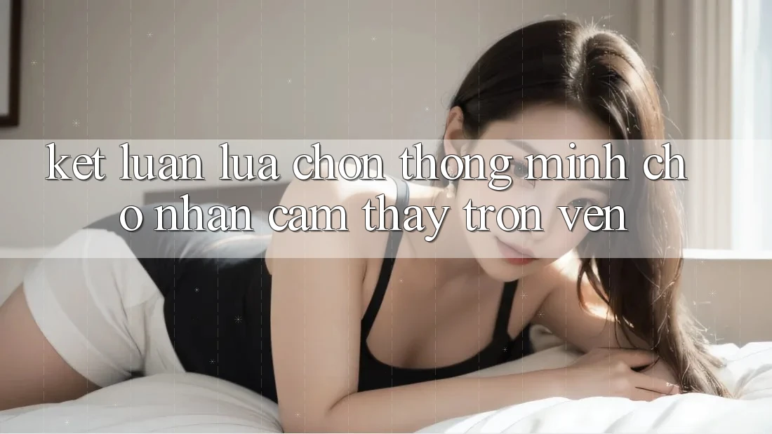 Kết Luận: Lựa Chọn Thông Minh Cho Nhận cảm thấy Trọn Vẹn