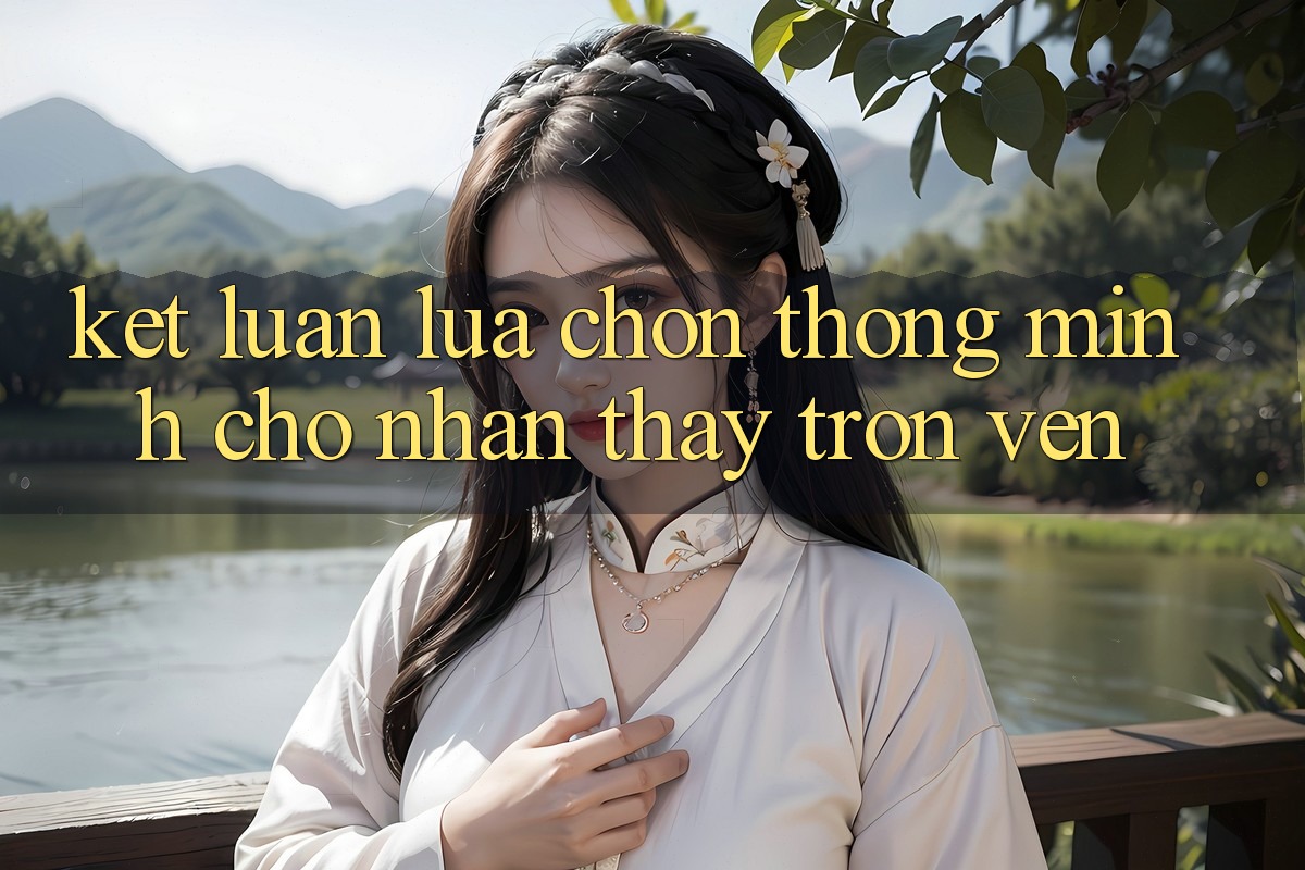 Kết Luận: Lựa Chọn Thông Minh Cho Nhận thấy Trọn Vẹn