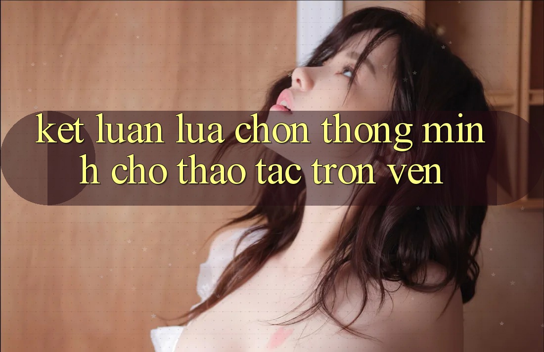 Kết Luận: Lựa Chọn Thông Minh Cho Thao tác Trọn Vẹn