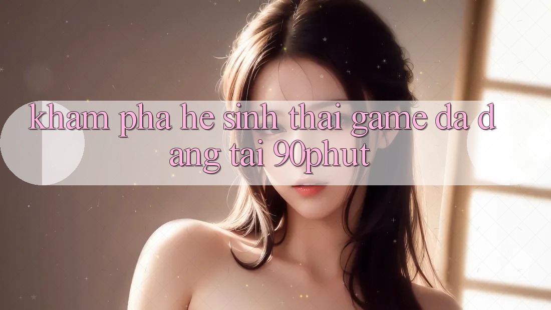 Khám Phá Hệ Sinh Thái Game Đa Dạng Tại 90phut