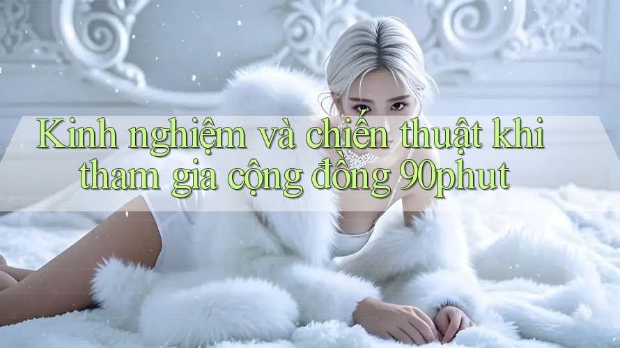 Kinh nghiệm và chiến thuật khi tham gia cộng đồng 90phut