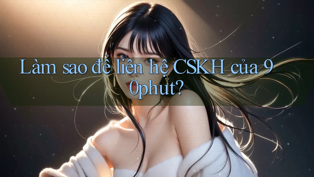 Làm sao để liên hệ CSKH của 90phut? Làm sao để liên hệ CSKH của 90phut?