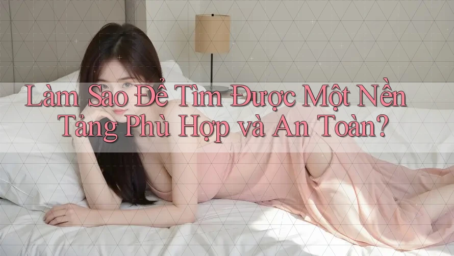 Làm Sao Để Tìm Được Một Nền Tảng Phù Hợp và An Toàn?