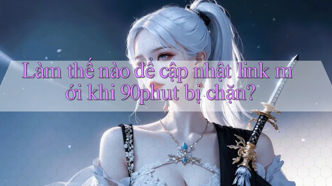 Làm thế nào để cập nhật link mới khi 90phut bị chặn?