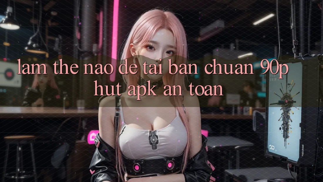 Làm thế nào để tải bản chuẩn 90phut APK an toàn?