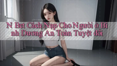 n bet cách nạp cho người ở Bình Dương an toàn tuyệt đối