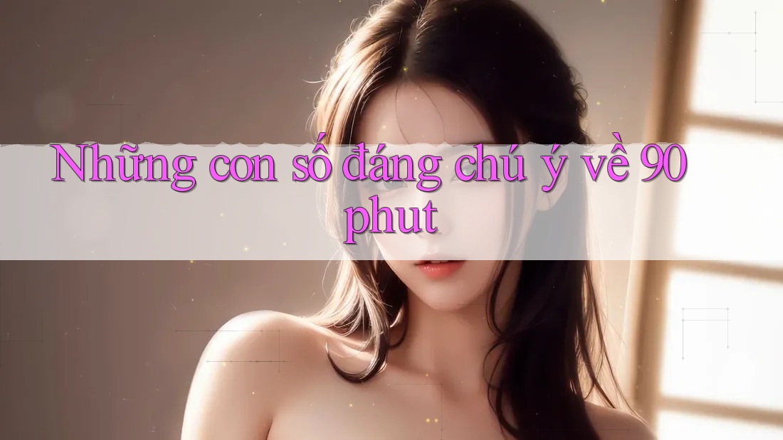 Những con số đáng chú ý về 90phut