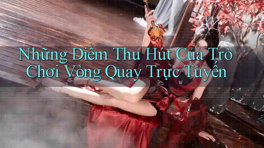Những Điểm Thu Hút Của Trò Chơi Vòng Quay Trực Tuyến