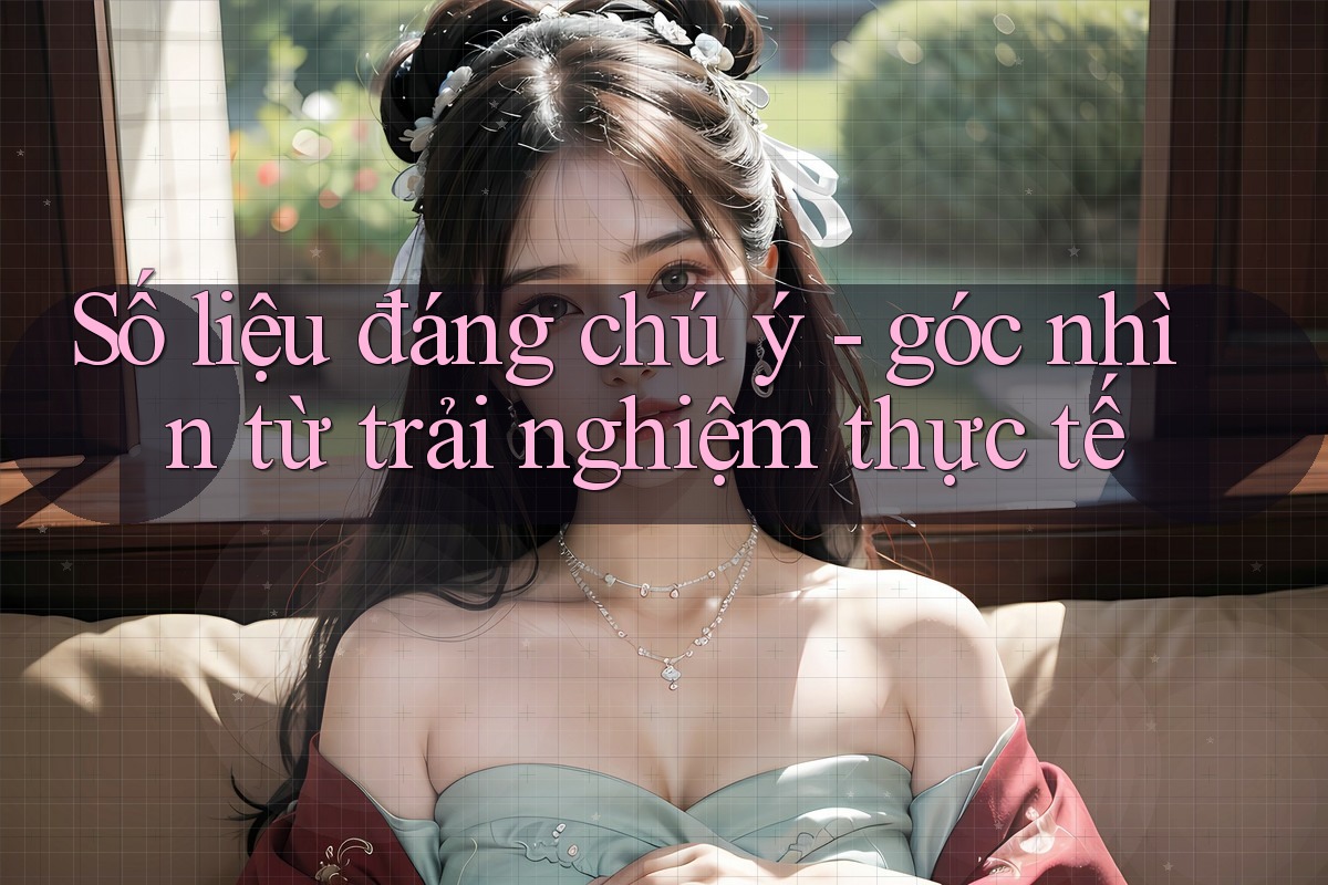 Số liệu đáng chú ý - góc nhìn từ trải nghiệm thực tế