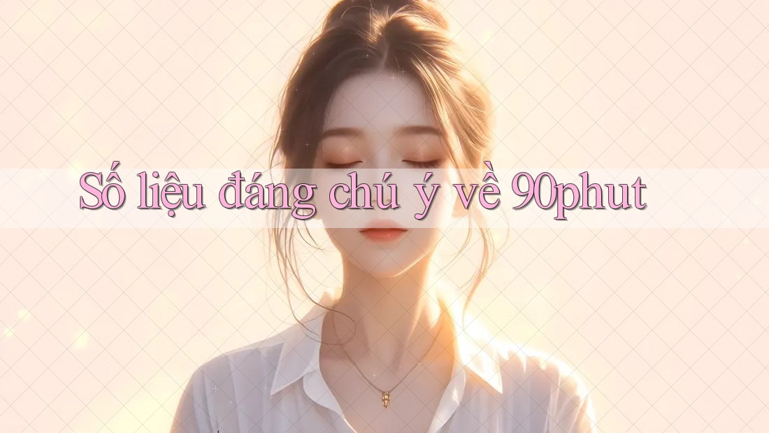 Số liệu đáng chú ý về 90phut