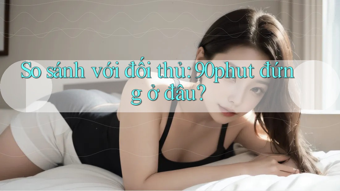 So sánh với đối thủ - 90phut đứng ở đâu?