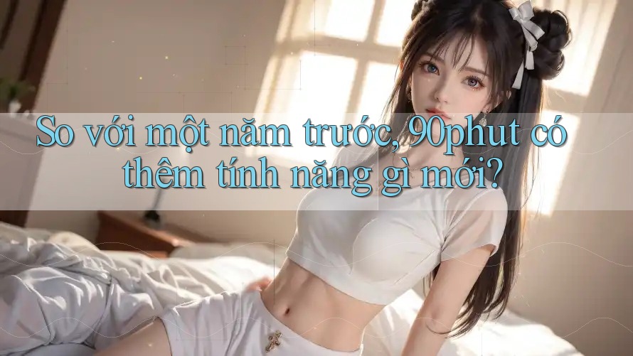 So với một năm trước, 90phut có thêm tính năng gì mới?