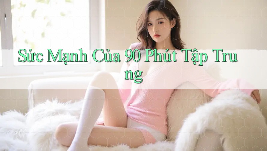 Sức Mạnh Của 90 Phút Tập Trung
