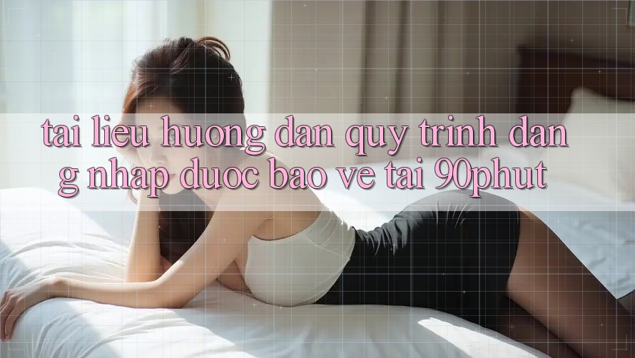 Tài liệu hướng dẫn Quy Trình Đăng Nhập Được bảo vệ Tại 90phut