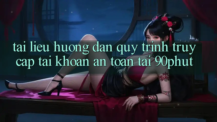 Tài liệu hướng dẫn Quy Trình Truy cập tài khoản An Toàn Tại 90phut