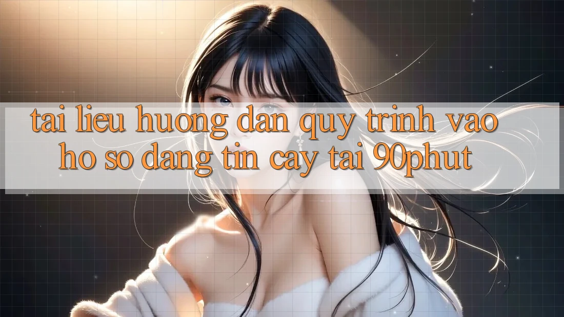 Tài liệu hướng dẫn Quy Trình Vào hồ sơ Đáng tin cậy Tại 90phut