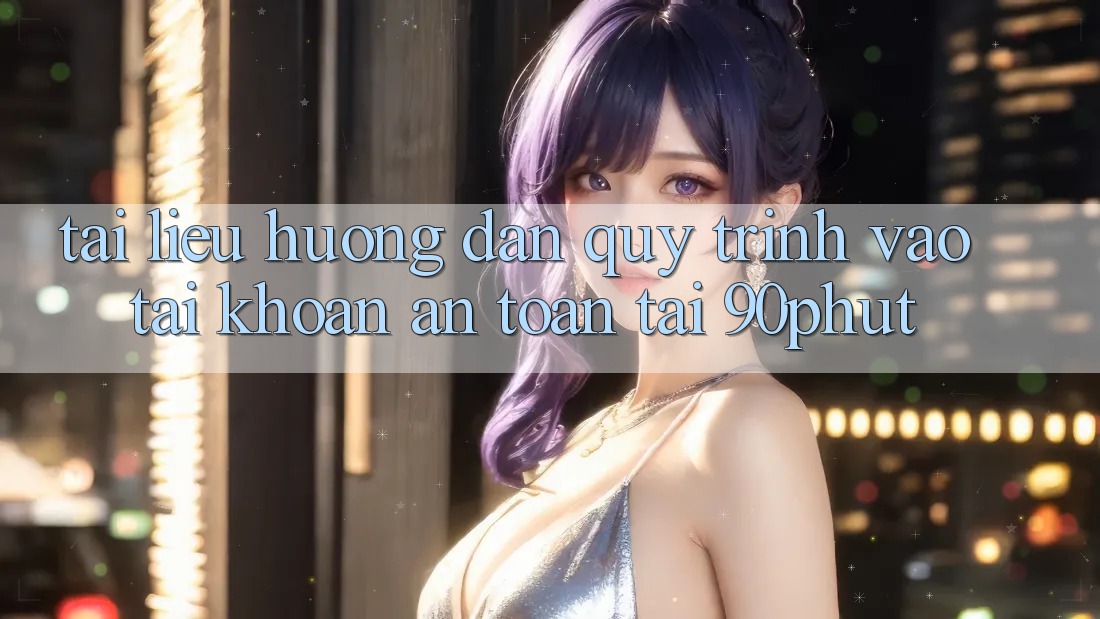 Tài liệu hướng dẫn Quy Trình Vào tài khoản An Toàn Tại 90phut
