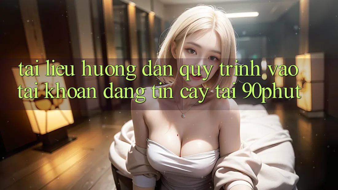 Tài liệu hướng dẫn Quy Trình Vào tài khoản Đáng tin cậy Tại 90phut