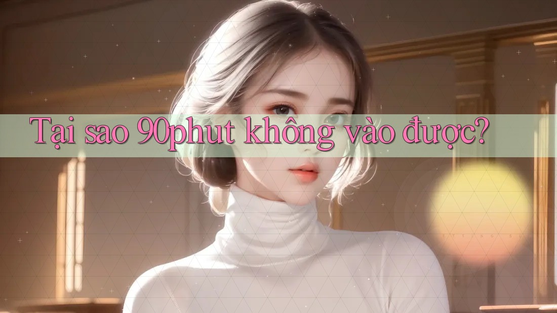 Tại sao 90phut không vào được?