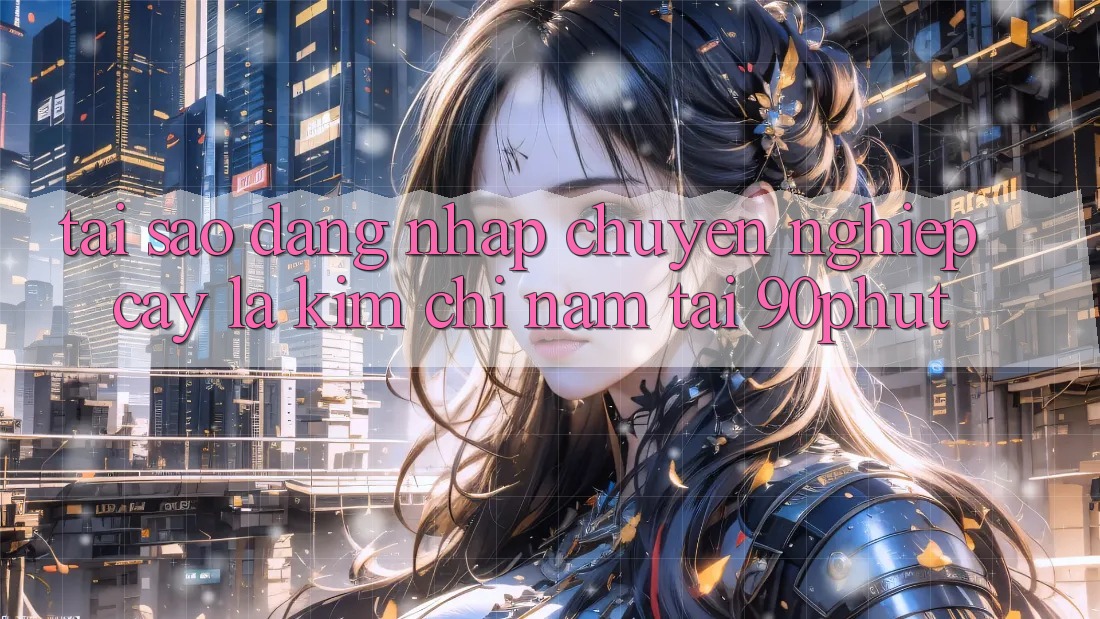 Tại Sao “Đăng Nhập Chuyên nghiệp cậy” Là Kim Chỉ Nam Tại 90phut?