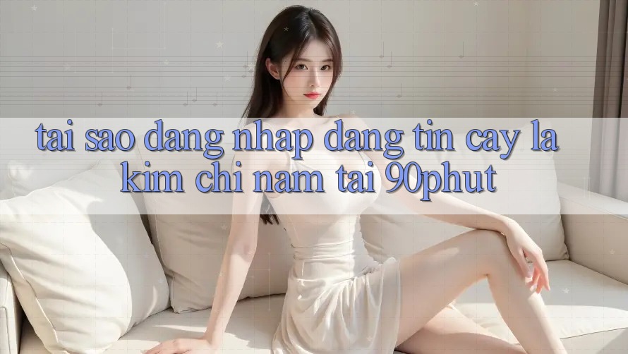 Tại Sao “Đăng Nhập Đáng tin cậy” Là Kim Chỉ Nam Tại 90phut?