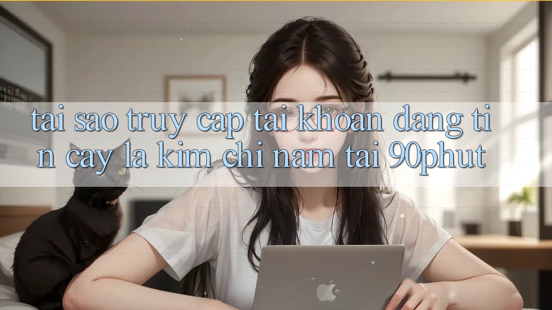 Tại Sao “Truy cập tài khoản Đáng tin cậy” Là Kim Chỉ Nam Tại 90phut? Tại Sao “Truy cập tài khoản Đáng tin cậy” Là Kim Chỉ Nam Tại 90phut?
